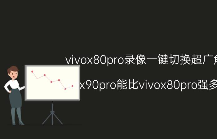 vivox80pro录像一键切换超广角 vivox90pro能比vivox80pro强多少？